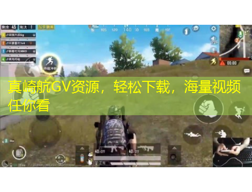 真崎航GV資源，輕松下載，海量視頻任你看