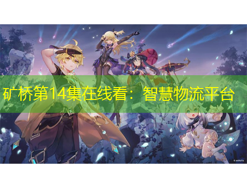 礦橋第14集在線看：智慧物流平臺(tái)
