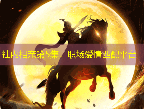 社內(nèi)相親第5集：職場愛情匹配平臺(tái)