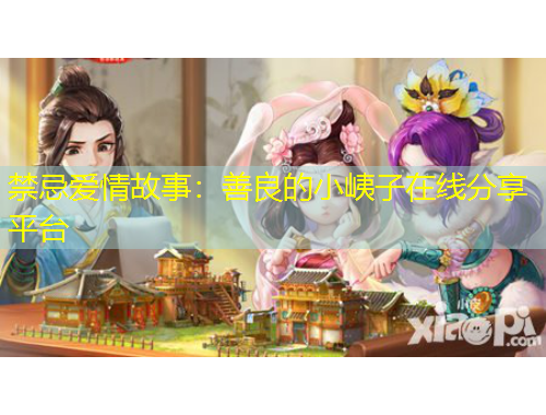 禁忌愛情故事：善良的小峓子在線分享平臺