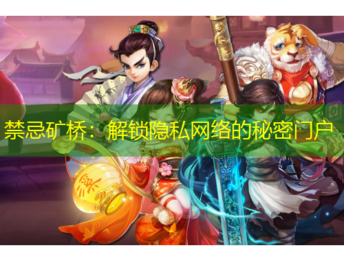 禁忌礦橋：解鎖隱私網(wǎng)絡(luò)的秘密門戶