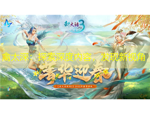 禽太深：探索深度內(nèi)容，發(fā)現(xiàn)新視角