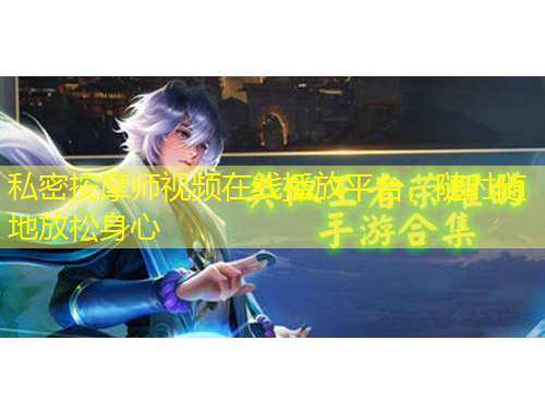 私密按摩師視頻在線播放平臺(tái)，隨時(shí)隨地放松身心