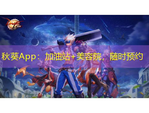 秋葵App：加油站+美容院，隨時(shí)預(yù)約