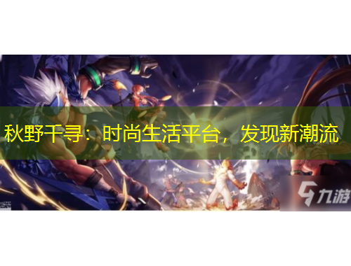 秋野千尋：時尚生活平臺，發(fā)現(xiàn)新潮流