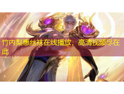 竹內(nèi)梨惠絲襪在線播放，高清視頻盡在此