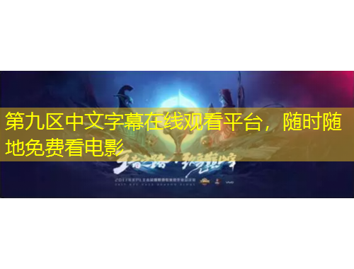 第九區(qū)中文字幕在線觀看平臺(tái)，隨時(shí)隨地免費(fèi)看電影