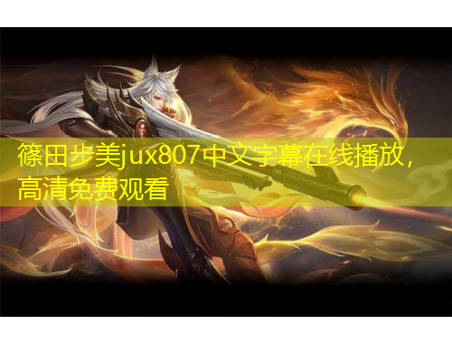 篠田步美jux807中文字幕在線播放，高清免費觀看