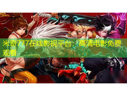 米奇777在線影視平臺(tái)：高清電影免費(fèi)觀看