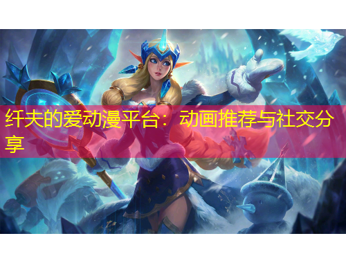 纖夫的愛(ài)動(dòng)漫平臺(tái)：動(dòng)畫(huà)推薦與社交分享