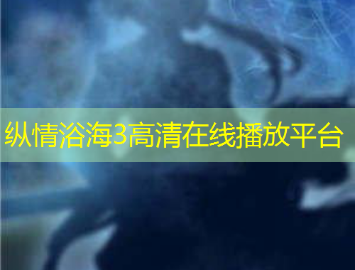 縱情浴海3高清在線播放平臺(tái)