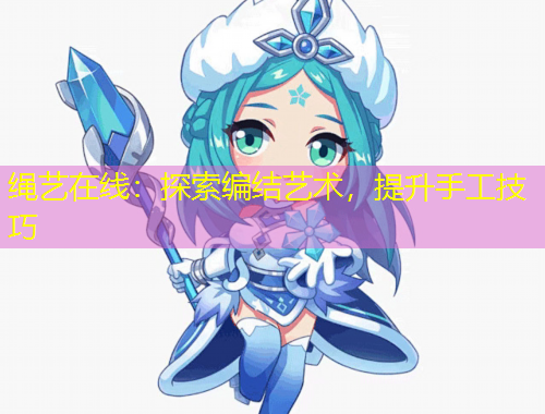 繩藝在線：探索編結(jié)藝術(shù)，提升手工技巧