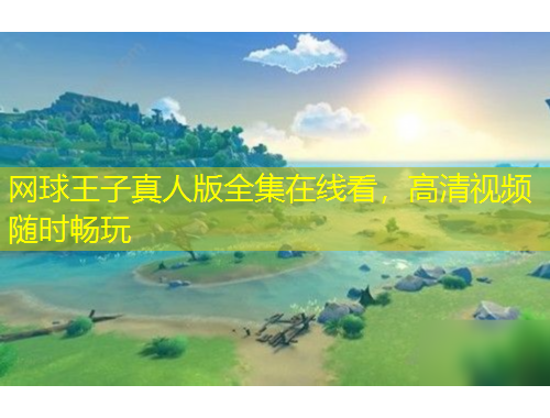 網(wǎng)球王子真人版全集在線看，高清視頻隨時暢玩