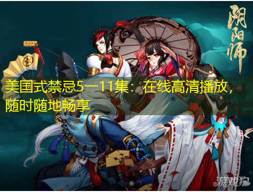 美國式禁忌5一11集：在線高清播放，隨時隨地暢享