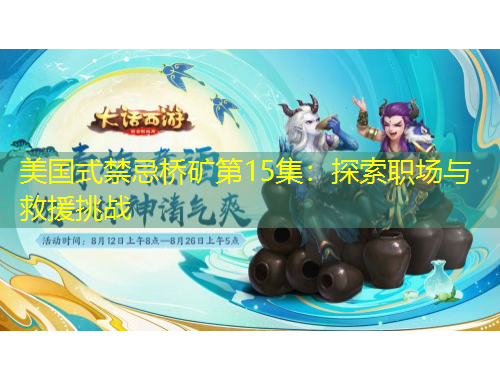 美國式禁忌橋礦第15集：探索職場(chǎng)與救援挑戰(zhàn)