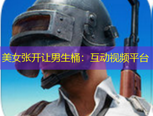 美女張開讓男生桶：互動視頻平臺