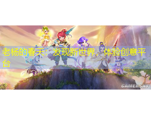 老楊的春天：發(fā)現(xiàn)新世界，體驗(yàn)創(chuàng)意平臺(tái)