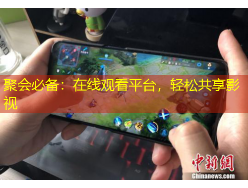 聚會必備：在線觀看平臺，輕松共享影視