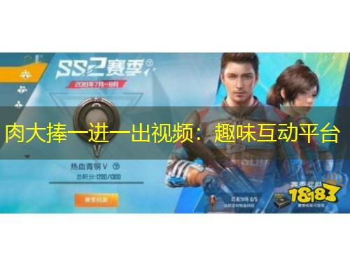 肉大捧一進(jìn)一出視頻：趣味互動(dòng)平臺(tái)