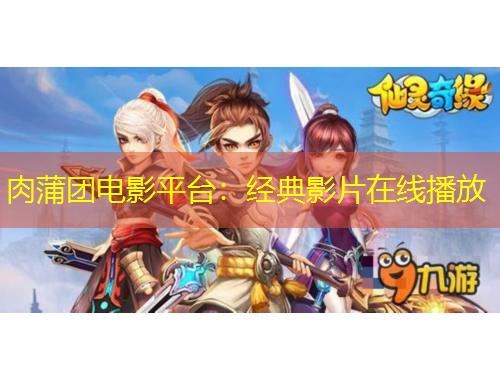 肉蒲團(tuán)電影平臺(tái)：經(jīng)典影片在線播放