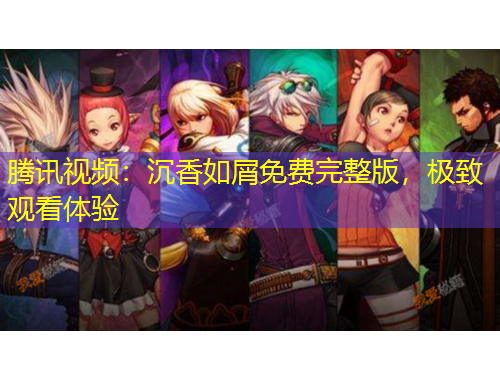 騰訊視頻：沉香如屑免費(fèi)完整版，極致觀看體驗(yàn)