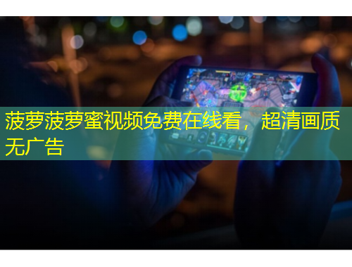 菠蘿菠蘿蜜視頻免費在線看，超清畫質無廣告