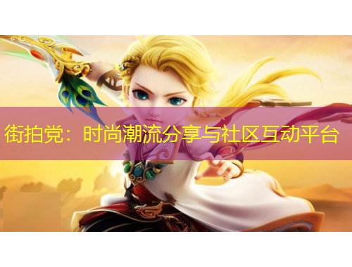 街拍黨：時(shí)尚潮流分享與社區(qū)互動(dòng)平臺(tái)