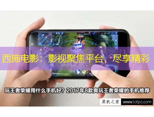 西施電影：影視聚焦平臺(tái)，盡享精彩