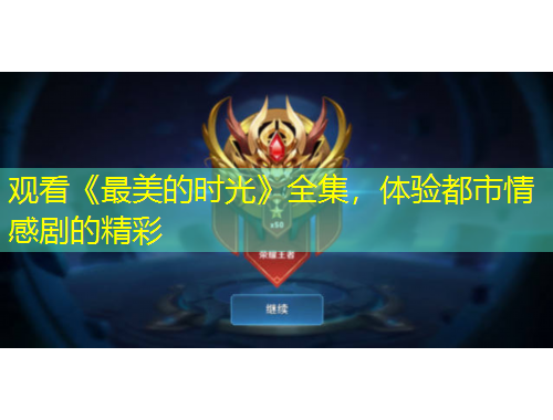 觀看《最美的時(shí)光》全集，體驗(yàn)都市情感劇的精彩