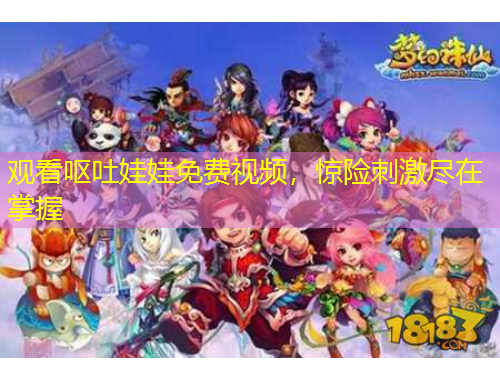 觀看嘔吐娃娃免費(fèi)視頻，驚險(xiǎn)刺激盡在掌握