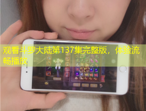 觀看斗羅大陸第137集完整版，體驗流暢播放