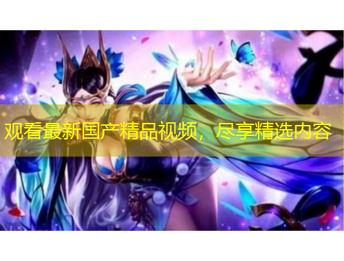 觀看最新國(guó)產(chǎn)精品視頻，盡享精選內(nèi)容