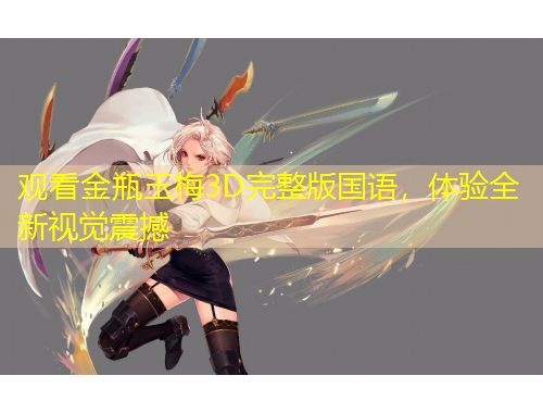 觀看金瓶玉梅3D完整版國語，體驗(yàn)全新視覺震撼