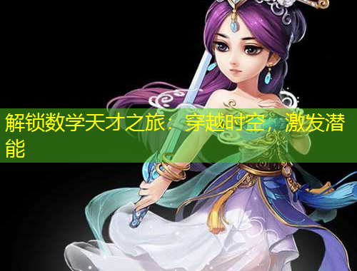 解鎖數(shù)學(xué)天才之旅：穿越時(shí)空，激發(fā)潛能