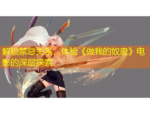 解鎖禁忌關(guān)系，體驗(yàn)《做我的奴隸》電影的深層探索