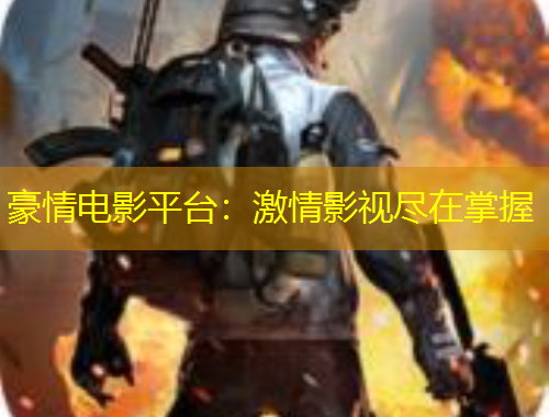 豪情電影平臺：激情影視盡在掌握