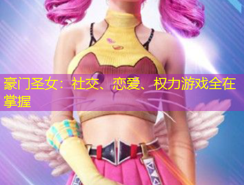 豪門圣女：社交、戀愛、權(quán)力游戲全在掌握