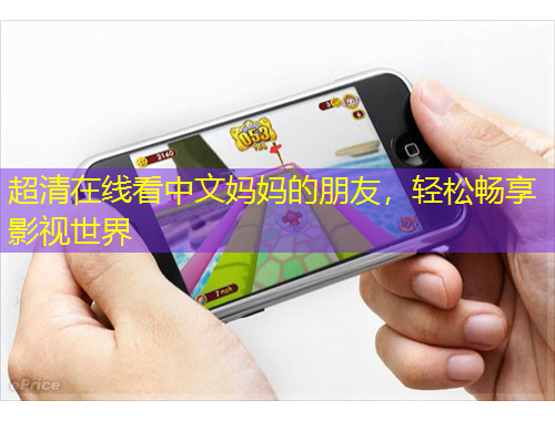 超清在線看中文媽媽的朋友，輕松暢享影視世界