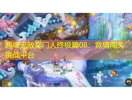 超級無敵獎(jiǎng)門人終極篇08：競猜闖關(guān)挑戰(zhàn)平臺