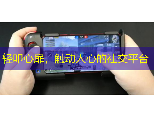 輕叩心扉，觸動(dòng)人心的社交平臺(tái)