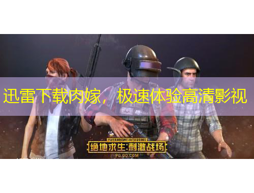 迅雷下載肉嫁，極速體驗高清影視