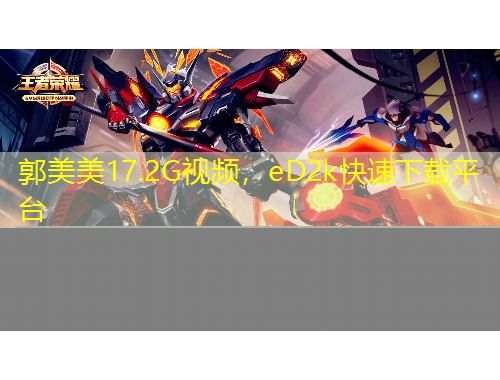 郭美美17.2G視頻，eD2k快速下載平臺(tái)