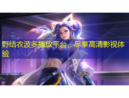 野結(jié)衣波多播放平臺，盡享高清影視體驗