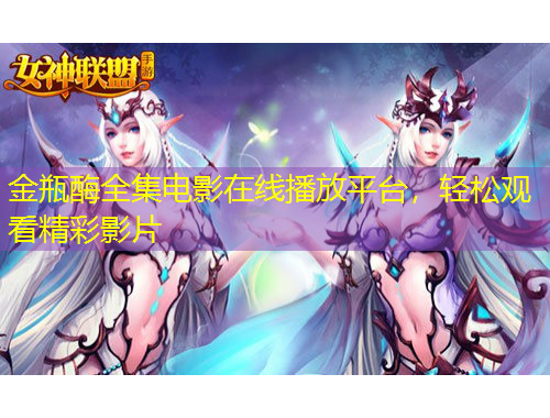 金瓶酶全集電影在線播放平臺，輕松觀看精彩影片