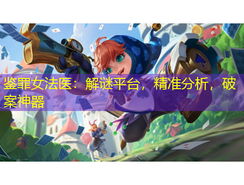 鑒罪女法醫(yī)：解謎平臺(tái)，精準(zhǔn)分析，破案神器