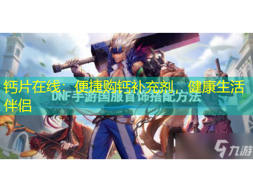 鈣片在線：便捷購鈣補(bǔ)充劑，健康生活伴侶