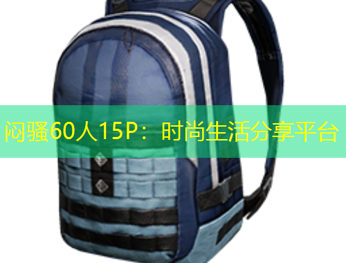 悶騷60人15P：時(shí)尚生活分享平臺(tái)