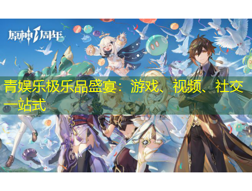青娛樂(lè)極樂(lè)品盛宴：游戲、視頻、社交一站式