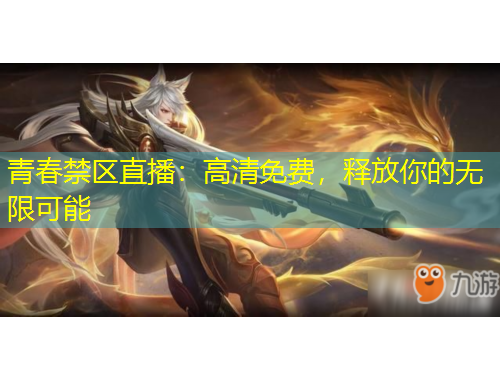 青春禁區(qū)直播：高清免費，釋放你的無限可能