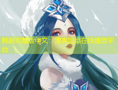 韓劇完整版中文：漂亮姐姐在線播放平臺(tái)